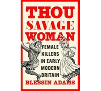 Thou Savage Woman : Female Killers in Early Modern Britain