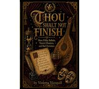 Thou Shalt Not Finish: More Filthy Ballads, Tavern Disasters, and Bad Decisions (The Vicequill Tavern Classics)
