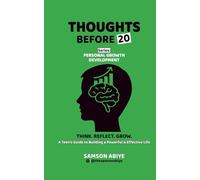Thought Before 20 Series- Personal Growth & Development: A Teens Guide to Building a Powerful & Effective Life (Thoughts before 20)