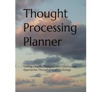 Thought Processing Planner: Turning Chaotic Thoughts into Constructive Approaches Through Use of Psychology