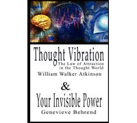 Thought Vibration or the Law of Attraction in the Thought World & Your Invisible Power By William Walker Atkinson and Genevieve Behrend - 2 Bestsellers in 1 Book