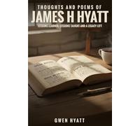 Thoughts and Poems of James H Hyatt: Lessons Learned, Lessons Taught and a Legacy Left