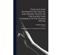 Thoughts And Sentiments On The Evil And Wicked Traffic Of The Slavery And Commerce Of The Human Species: Humbly Submitted To The Inhabitants Of Great Britain