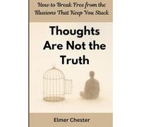 Thoughts Are Not the Truth: How to Break Free from the Illusions That Keep You Stuck