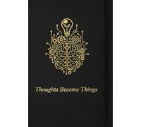 Thoughts Become Things: The 200-Page Guide to Manifesting Ideas Through Focused Intention