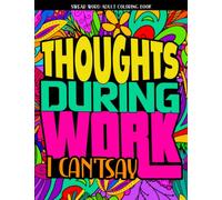 Thoughts During Work I Can't Say: Swear Word Coloring Book For Adults: Cuss Word Adult Coloring Book Pages To Relieve Stress With Relatable Coworker Sayings - Vol 2