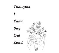 Thoughts I Can't Say Out Loud: A Blank Lined Journal for Private Thoughts, Self-Reflection, and Emotional Expression, Perfect for Writing What You Really Feel