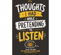 Thoughts I Had While Pretending to Listen: A Funny Gag Gift Notebook for Coworkers, Friends, Office Buddies, and Anyone Who Has Mastered the Art of Looking Interested
