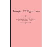 Thoughts I’ll Regret Later: A Journal for Your Spontaneous Genius and Questionable Ideas; A Notebook for Thoughts That Should Stay Hidden or Not;