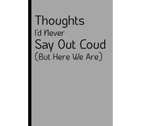 Thoughts I'd Never Say Out Loud (But Here We Are): A Safe Space to Dump Your Brain, Speak Your Truth, and Let It All Out on Paper