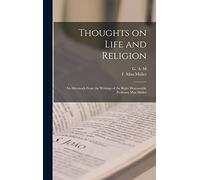Thoughts on Life and Religion: An Aftermath From the Writings of the Right Honourable Professor Max Müller