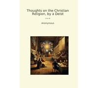 Thoughts on the Christian Religion, by a Deist (Classic Books)