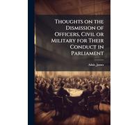 Thoughts on the Dismission of Officers, Civil or Military for Their Conduct in Parliament