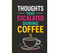 Thoughts That Escalated During Coffee: A Funny Notebook for Overthinkers, Coffee Lovers, and Brilliant Ideas That Got Slightly Out of Hand