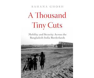 Thousand Tiny Cuts: Mobility and Security across the Bangladesh-India Borderlands: 10 (Atelier: Ethnographic Inquiry in the Twenty-First Century)