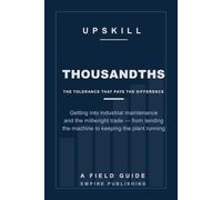 Thousandths: Getting Into Industrial Maintenance and the Millwright Trade - From Tending the Machine to Keeping the Plant Running (A Field Guide)