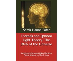 Threads and Spinons Light Theory: The DNA of the Universe: Unveiling the Structural DNA of Particles, Atoms, Galaxies, and Black Cores: 5 (The Threads and Luxidoni Light Theory)