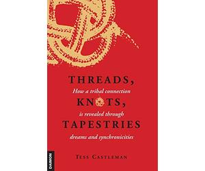 Threads, Knots, Tapestries: How a Tribal Connection is Revealed through Dreams and Synchronicities: How a Tribal Connection is Revealed Through Dreams & Synchronicities