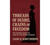 Threads of Desire, Chains of Freedom: The Untold Legacy of “Kiss of the Spider Woman” - Love, Politics, and Imagination Behind Bars