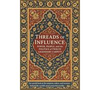 Threads of Influence: Power, People, and the Politics of Twelve Legendary Carpet: An untold look at the empires, rulers, and weavers behind the world’s most powerful textiles.