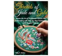 Threads of Jade and Gold: Master the Art of Traditional Chinese Silk Embroidery with Step-by-Step Techniques and Elegant Projects