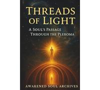 Threads of Light: A Soul’s Passage Through the Pleroma (The Aeonic Mysteries: Hidden Gospels & Lost Truths of the Soul)