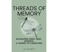 Threads of Memory: Navigating Family Grief, Dementia, A Journey of Caregiving
