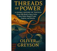 Threads of Power: A Global History of Textiles - From Silk Road to Space Suits: How Fabric Shaped Trade, Empires, and Identity (Voices of History)