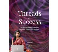 Threads of Success - The Modern Guide to Build, Scale and Automate a Profitable Online Saree Business in India: The Step-by-Step Guide to Build, ... from Home (Launch Online Business in India)