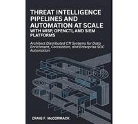 Threat Intelligence Pipelines and Automation at Scale: Architect Distributed CTI Systems for Data Enrichment, Correlation, and Enterprise SOC ... Threat Intelligence Engineering Series)