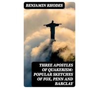 Three Apostles of Quakerism: Popular Sketches of Fox, Penn and Barclay