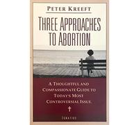 Three Approaches to Abortion: A Thoughtful and Compassionate Guide to the Most Controversial Issue Today