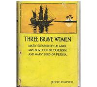 Three Brave Women. Stories of heroism in heathen lands of Mary Slessor of Calabar, Mrs. Burleigh of Cape Horn, and Mary Bird of Persia