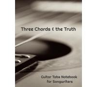 Three Chords & the Truth: Guitar Tabs Notebook for Songwriters: Record Your Song Lyrics and Tablature in One Place