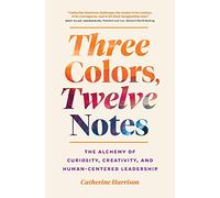Three Colors, Twelve Notes: The Alchemy of Curiosity, Creativity and Human-Centered Leadership