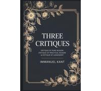 Three Critiques: Critique of Pure Reason, Critique of Practical Reason, Critique of Judgement