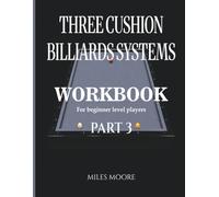 THREE CUSHION BILLIARDS SYSTEMS - WORKBOOK - PART 3: Three Cushion Billiards Systems: From Theory to Practice and Tableside Training Workbook (WORKBOOK - FOR BEGINNER LEVEL)