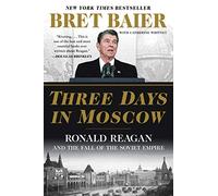 Three Days in Moscow: Ronald Reagan and the Fall of the Soviet Empire