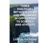 THREE DIALOGUES BETWEEN HYLAS AND PHILONOUS, IN OPPOSITION TO SCEPTICS AND ATHEISTS