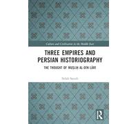 Three Empires and Persian Historiography: The Thought of Muṣliḥ al-dīn Lārī (Culture and Civilization in the Middle East)