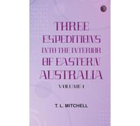 Three Expeditions into the Interior of Eastern Australia Volume 1