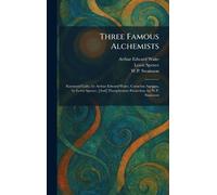 Three Famous Alchemists: Raymund Lully, by Arthur Edward Waite, Cornelius Agrippa, by Lewis Spence, [And] Theophrastus Paracelsus, by W.P. Swainson
