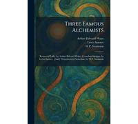 Three Famous Alchemists: Raymund Lully, by Arthur Edward Waite, Cornelius Agrippa, by Lewis Spence, [And] Theophrastus Paracelsus, by W.P. Swainson
