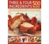 Three & Four Ingredients: 500 Recipes: 500 Recipes: Delicious, No-Fuss Dishes Using Just Four Ingredients or Less, from Breakfasts and Snacks to Main ... All Shown in 500 Fabulous Photographs