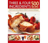 Three & Four Ingredients 500 Recipes: Delicious, No-Fuss Dishes Using Just Four Ingredients or Less, from Breakfasts and Snacks to Main Courses and Desserts