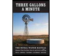 Three Gallons a Minute: The Rural Water Manual: Wells, Springs, Cisterns, Rainwater, and Hauled Water - How to Measure What You Have, Store It, and Get It to the Tap (The Off-Grid Shelf)