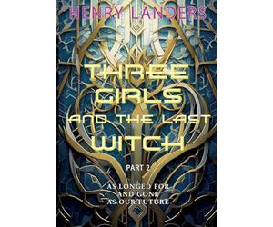 Three Girls and the last Witch - Part 2: As longed for and gone as our future.