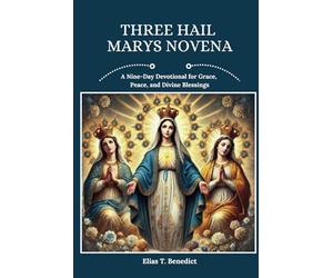 Three Hail Marys Novena: A Nine-Day Devotional for Grace, Peace, and Divine Blessings (Sacred Novenas: A Journey of Faith, Healing, and Divine Grace)