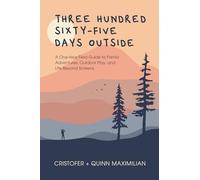 Three Hundred Sixty-Five Days Outside: A One-Year Field Guide to Family Adventures, Outdoor Play, and Life Beyond Screens