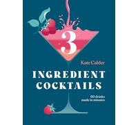 Three Ingredient Cocktails: 60 Drinks Made in Minutes (and Snacks to Go with Them)